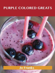 Purple Colored Greats: Delicious Purple Colored Recipes, The Top 74 Purple Colored Recipes Jo Franks Author