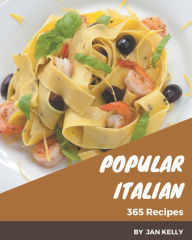 365 Popular Italian Recipes: An Italian Cookbook to Fall In Love With Jan Kelly Author