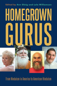 Homegrown Gurus: From Hinduism in America to American Hinduism Ann Gleig Editor