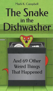 The Snake in the Dishwasher and 69 Other Weird Things That Happened Mark K. Campbell Author