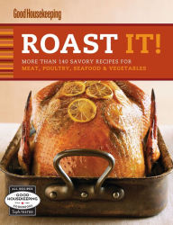 Roast It! Good Housekeeping: Favorite Recipes: More Than 140 Savory Recipes for Meat, Poultry, Seafood & Vegetables Good Housekeeping Author