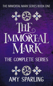 The Immortal Mark: The Complete Series (The Immortal Mark Series, #4) Amy Sparling Author