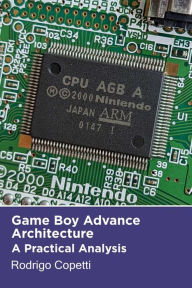 Game Boy Advance Architecture (Architecture of Consoles: A Practical Analysis, #7) Rodrigo Copetti Author