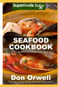 Seafood Cookbook: Over 50 Quick and Easy Gluten Free Low Recipes Don Orwell Author