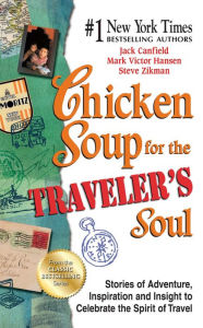 Chicken Soup for the Traveler's Soul: Stories of Adventure, Inspiration and Insight to Celebrate the Spirit of Travel Jack Canfield Author