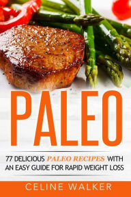 Paleo: 77 Delicious Paleo Recipes with an Easy Guide for Rapid Weight Loss Celine Walker Author