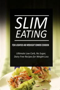 Slim Eating - Fish & Seafood and Weeknight Dinners Cookbook: Skinny Recipes for Fat Loss and a Flat Belly Slim Eating Author