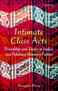 Intimate Class Acts: Friendship and Desire in Indian and Pakistani Women's Fiction Maryam Mirza Author