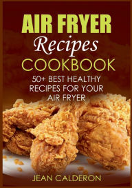 Air Fryer Recipes Cookbook: 50+ Best Healthy Recipes for Your Air Fryer Jean Calderon Author