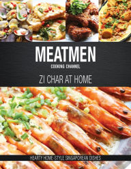 MeatMen Cooking Channel: Zi Char at Home: Hearty Home-style Singaporean Cooking MeatMen Cooking Channel Author
