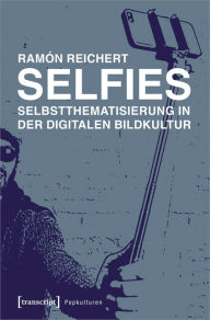 Selfies - Selbstthematisierung in der digitalen Bildkultur Ramón Reichert Author