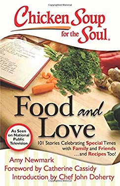 Chicken Soup for the Soul: Food and Love : 101 Stories Celebrating Special Times with Family and Friends... and Recipes Too! by Amy Newmark