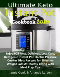 Ultimate Keto Instant Pot Cookbook 2019: Enjoy 605 New, Delicious, Low Carb, Ketogenic Instant Pot Electric Pressure Cooker Diets Recipes for Effectiv