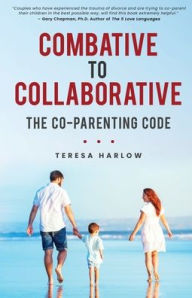 Combative to Collaborative: The Co-parenting Code Teresa Harlow Author