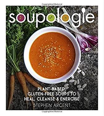 Soupologie : Plant-Based, Gluten-free Soups to Heal, Cleanse and Energise by Stephen Argent