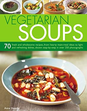 Vegetarian Soups : 70 Fresh and Wholesome Recipes, from Hearty Main-Meal Ideas to Light and Refreshing Dishes, Shown Step-by-Step in over 250 Photogra