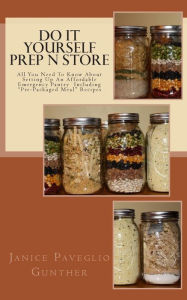 Do It Yourself Prep N Store: Recipes & Prepping Ideas Made Easy Janice Paveglio Gunther Author