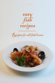 Easy Fish Recipes - Recipes for all fish lovers Dennis Adams Author