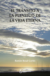 Transito a la plenitud de la vida eterna Ramón Rosal Cortés Author