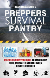 Prepper's Survival Pantry: Prepper's Survival Guide to Emergency Food and Water Storage When Disaster Strikes Adam McAllistor Author