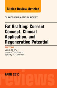 Fat Grafting: Current Concept, Clinical Application, and Regenerative Potential, An Issue of Clinics in Plastic Surgery Lee L.Q. Pu MD, PhD Author