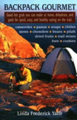 Backpack Gourmet : Good Hot Grub You Can Make at Home, Dehydrate, and Pack for Quick and Easy Eating on the Trail by Linda Frederick Yaffe