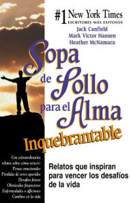 Sopa de Pollo para el Alma Inquebrantable: Relatos que inspiran para vencer los desafíos de la vida Jack Canfield Author
