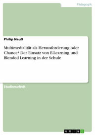 Multimedialität als Herausforderung oder Chance? Der Einsatz von E-Learning und Blended Learning in der Schule Philip Neuß Author