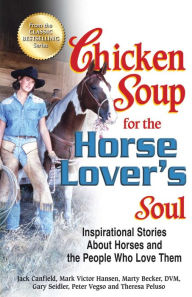 Chicken Soup for the Horse Lover's Soul: Inspirational Stories About Horses and the People Who Love Them Jack Canfield Author