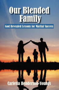 Our Blended Family: God revealed lessons for marital success Carletta Henderson-Youngs Author