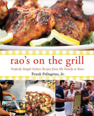 Rao's On the Grill: Perfectly Simple Italian Recipes from My Family to Yours Frank Pellegrino Jr. Author