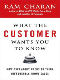 What the Customer Wants You to Know: How Everybody Needs to Think Differently About Sales Ram Charan Author