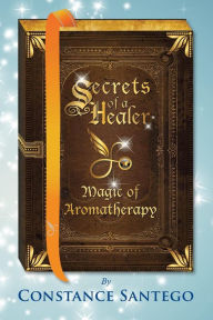 Secrets of a Healer: Magic of Aromatherapy Constance Santego Author