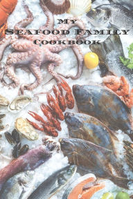 My Seafood Family Cookbook: An easy way to create your very own seafood family recipe cookbook with your favorite recipes an 6x9 100 writable pages, i