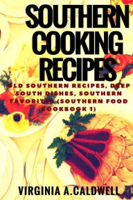 Southern Cooking Recipes: Old Southern Recipes, Deep South Dishes, Southern Favorites Virginia A Caldwell Author