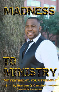 Madness to Ministry: 'My testimony, your triumph' Brandon Q Campbell Author