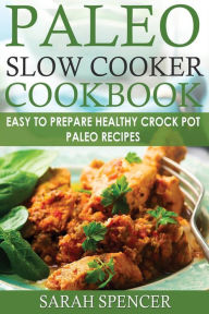 Paleo Slow Cooker Cookbook ***Color Edition***: Easy to Prepare Healthy Crock Pot Paleo Recipes Sarah Spencer Author