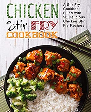 Chicken Stir Fry Cookbook : A Stir Fry Cookbook Filled with 50 Delicious Chicken Stir Fry Recipes by BookSumo Press