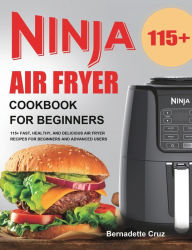 Ninja Air Fryer Cookbook for Beginners: 115+ Fast, Healthy, and Delicious Air Fryer Recipes for Beginners and Advanced Users Bernadette Cruz Author