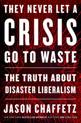 They Never Let a Crisis Go to Waste : The Truth about Disaster Liberalism by Jason Chaffetz