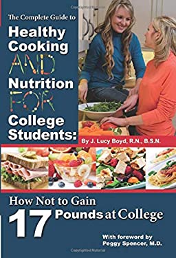 The Complete Guide to Healthy Cooking and Nutrition for College Students : How Not to Gain 17 Pounds at College by J. Lucy Boyd