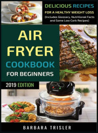 Air Fryer Cookbook For Beginners: Delicious Recipes For A Healthy Weight Loss (Including Glossary, Nutritional Facts, and Some Low Carb Recipes) Barba