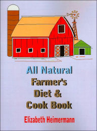 All Natural Farmer's Diet and Cook Book Elizabeth Heimermann Author