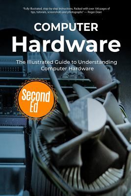 Computer Hardware : The Illustrated Guide to Understanding Computer Hardware by Kevin Wilson