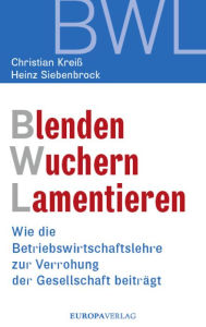 Blenden Wuchern Lamentieren: Wie die Betriebswirtschaftslehre zur Verrohung der Gesellschaft beiträgt Christian Kreiß Author
