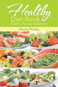 Healthy Diet Book: Dieting Recipe Selection Minnie Phillips Author
