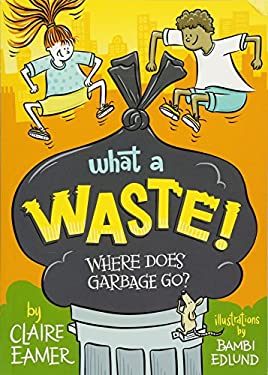 What a Waste : Where Does Garbage Go? by Claire Eamer