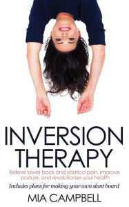 Inversion Therapy: Relieve lower back and sciatica pain, improve posture, and revolutionize your health Mia Campbell Author