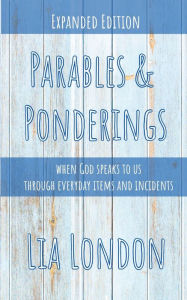 Parables & Ponderings: when God speaks to us through everyday items and incidents Lia London Author