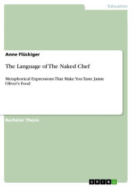 The Language of The Naked Chef: Metaphorical Expressions That Make You Taste Jamie Oliver's Food Anne Flückiger Author